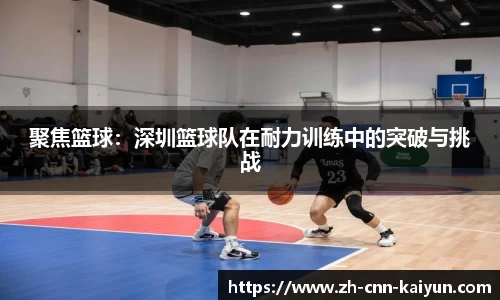 聚焦篮球：深圳篮球队在耐力训练中的突破与挑战