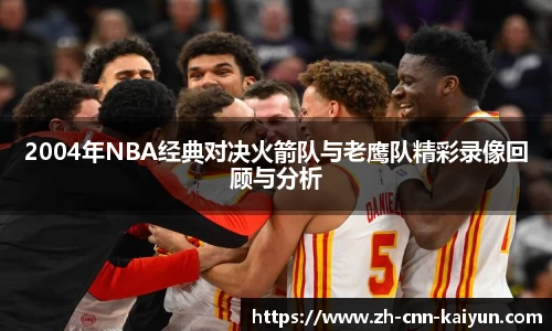 2004年NBA经典对决火箭队与老鹰队精彩录像回顾与分析